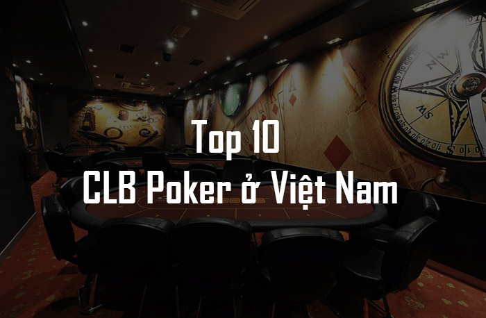 Top 10 Câu Lạc Bộ Poker Tại Việt Nam Bạn Không Thể Ngừng Ghé Thăm